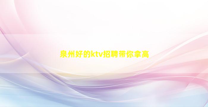 泉州好的ktv招聘带你拿高